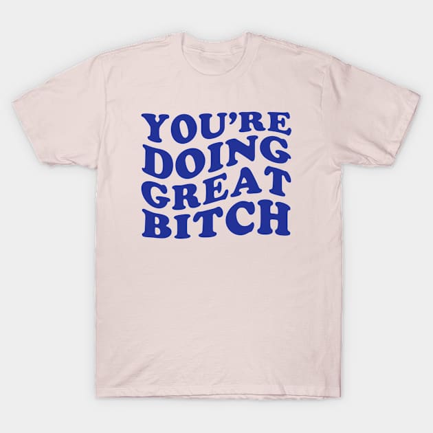 Youre Doing Great Bitch T-Shirt by NOSSIKKO